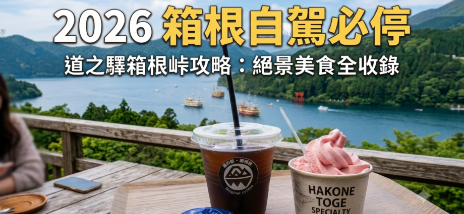 2026 日本箱根自駕景點：道之驛箱根峠俯瞰蘆之湖絕景與限定咖啡